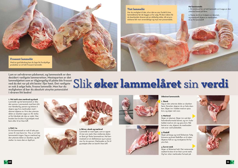 Et minimum for et helt lammelår er å sage av den ytterste hasen på låret. 2. Neste skritt er å skjære av isbeinet, og eventuelt skjære av mørbraden til en fin lammebiff.