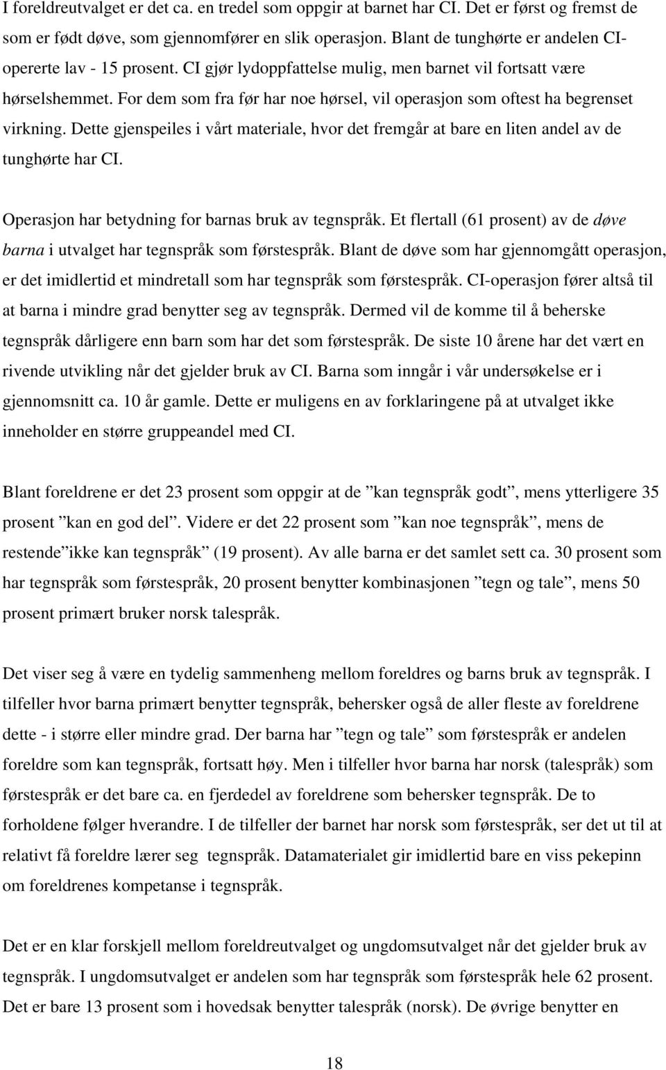 For dem som fra før har noe hørsel, vil operasjon som oftest ha begrenset virkning. Dette gjenspeiles i vårt materiale, hvor det fremgår at bare en liten andel av de tunghørte har CI.