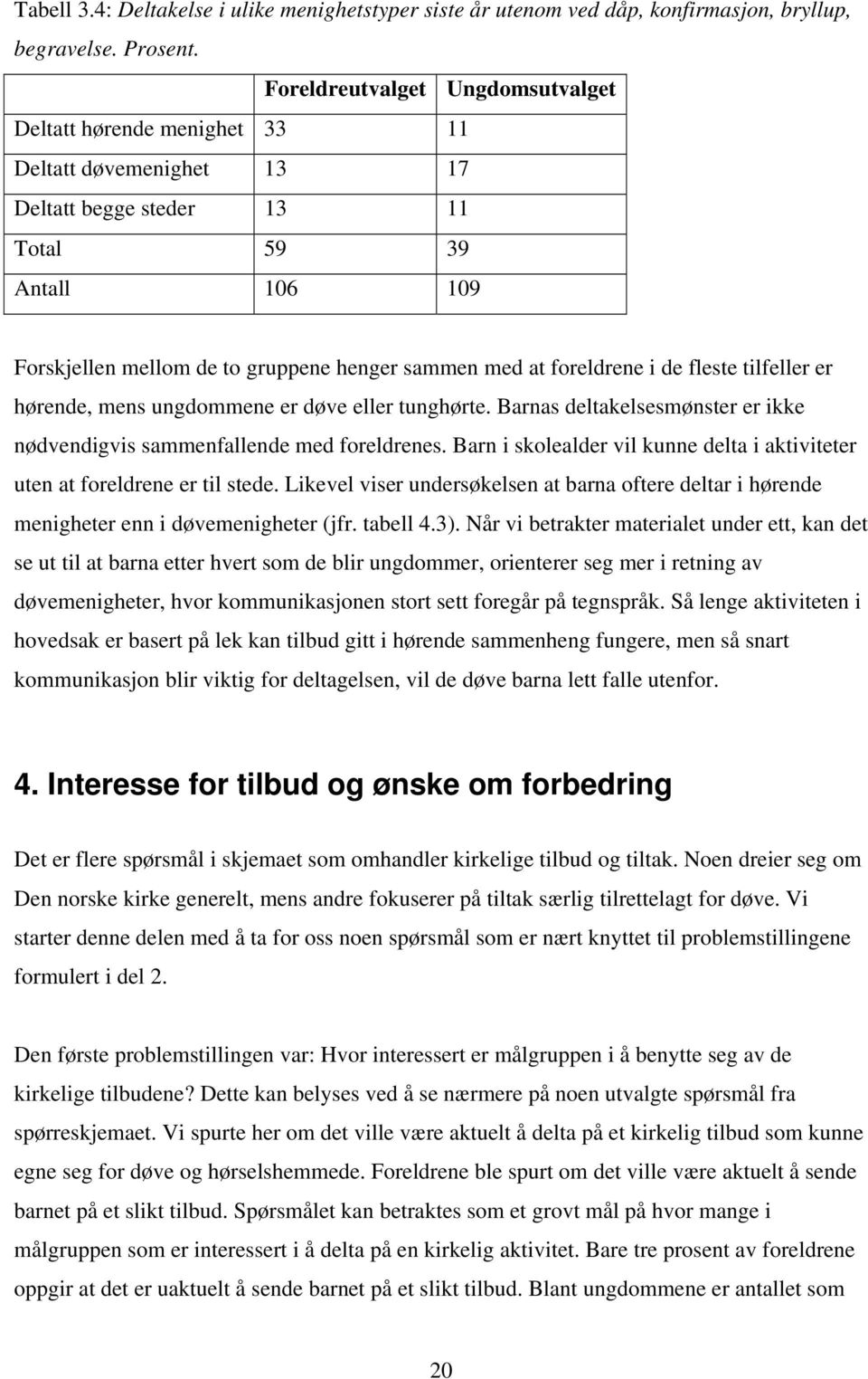 foreldrene i de fleste tilfeller er hørende, mens ungdommene er døve eller tunghørte. Barnas deltakelsesmønster er ikke nødvendigvis sammenfallende med foreldrenes.