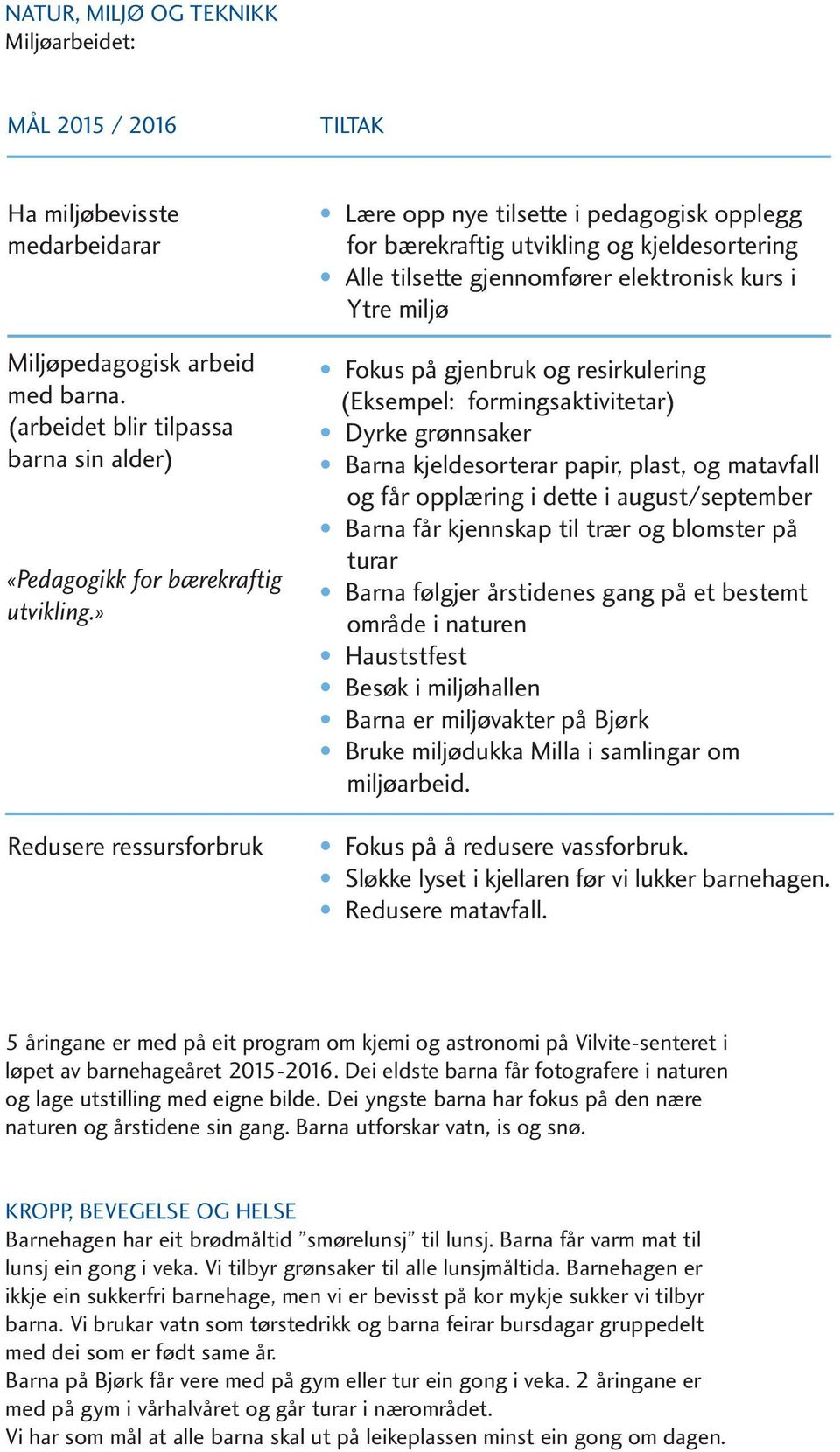 » Redusere ressursforbruk Lære opp nye tilsette i pedagogisk opplegg for bærekraftig utvikling og kjeldesortering Alle tilsette gjennomfører elektronisk kurs i Ytre miljø Fokus på gjenbruk og