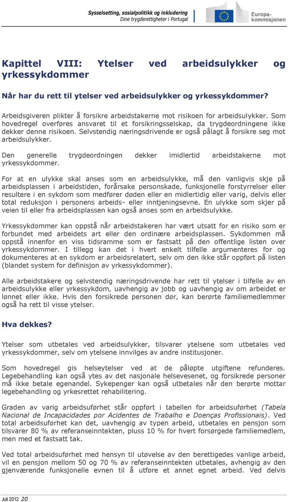 Selvstendig næringsdrivende er også pålagt å forsikre seg mot arbeidsulykker. Den generelle trygdeordningen dekker imidlertid arbeidstakerne mot yrkessykdommer.