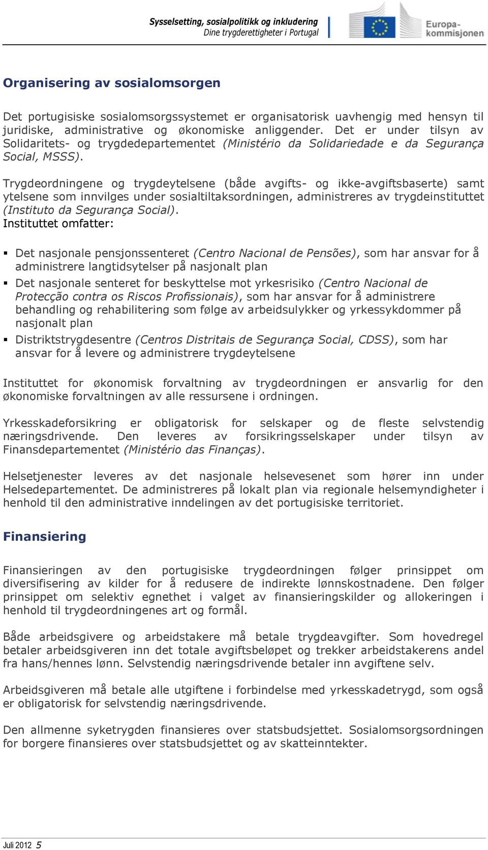 Trygdeordningene og trygdeytelsene (både avgifts- og ikke-avgiftsbaserte) samt ytelsene som innvilges under sosialtiltaksordningen, administreres av trygdeinstituttet (Instituto da Segurança Social).