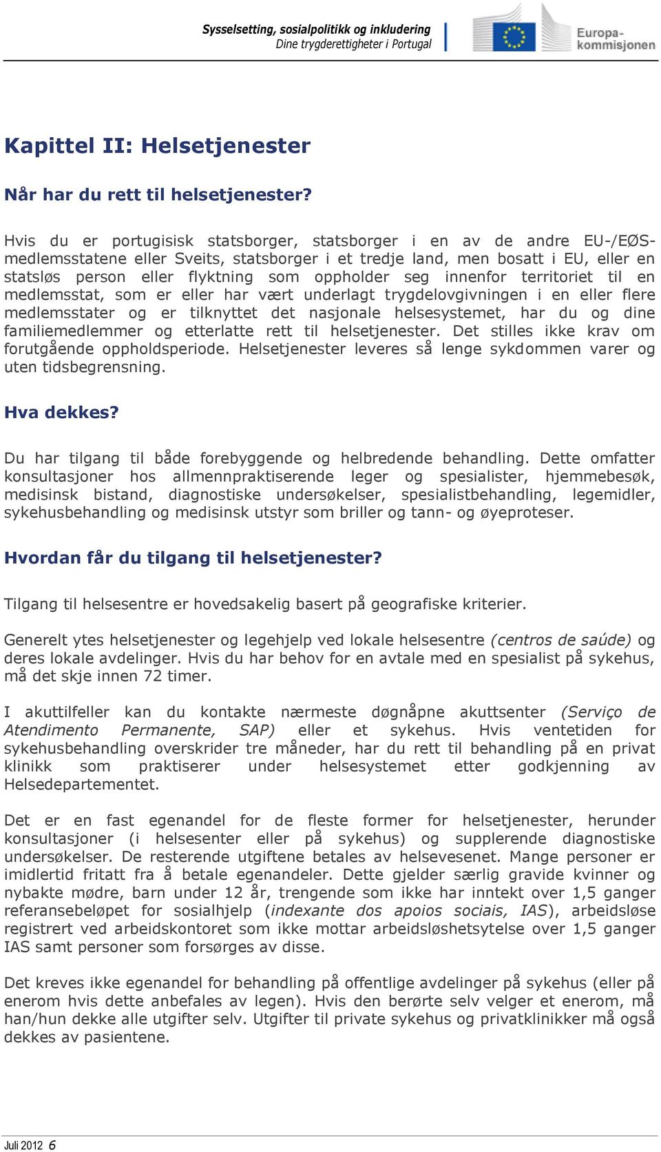 oppholder seg innenfor territoriet til en medlemsstat, som er eller har vært underlagt trygdelovgivningen i en eller flere medlemsstater og er tilknyttet det nasjonale helsesystemet, har du og dine