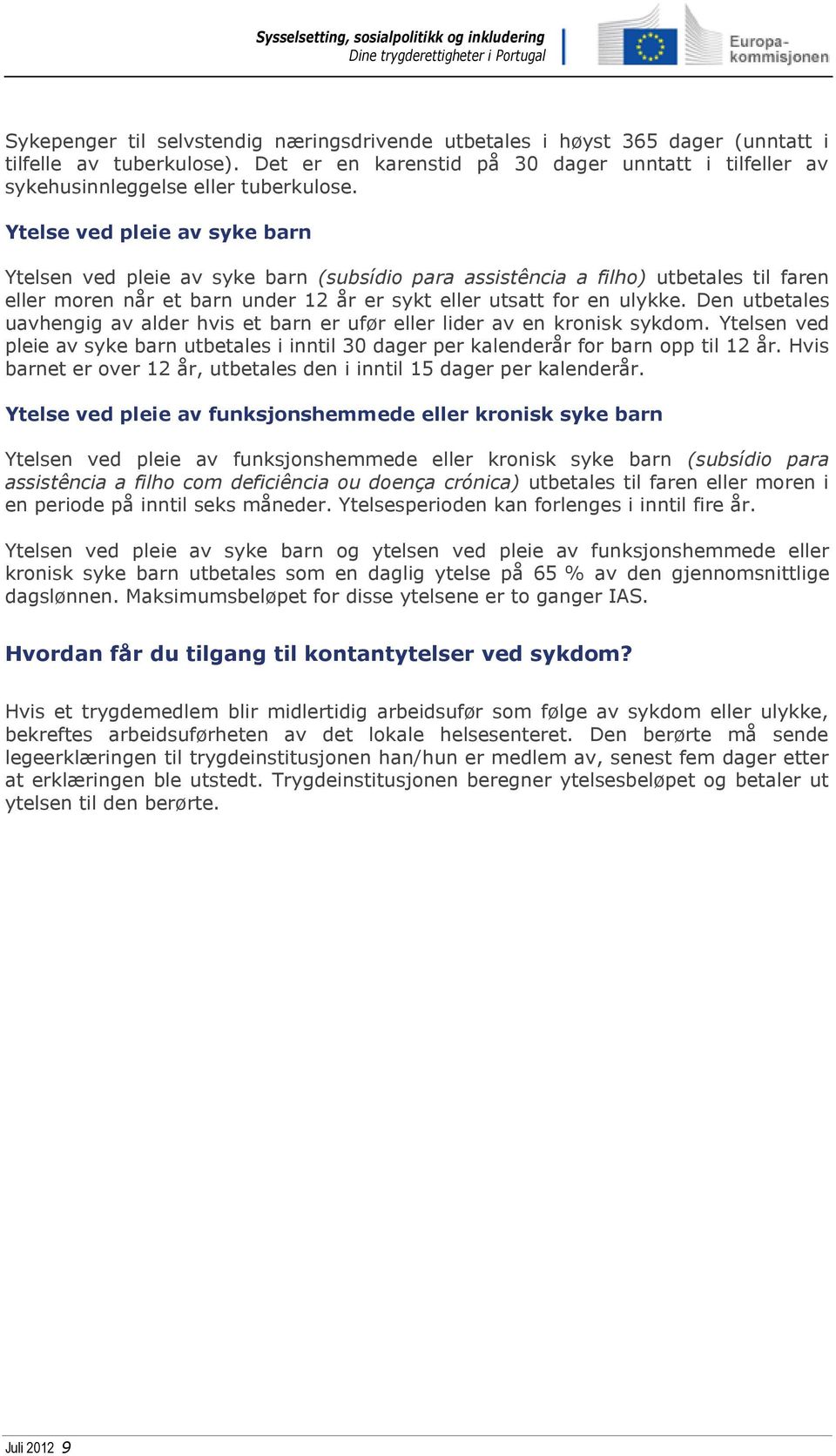 Den utbetales uavhengig av alder hvis et barn er ufør eller lider av en kronisk sykdom. Ytelsen ved pleie av syke barn utbetales i inntil 30 dager per kalenderår for barn opp til 12 år.