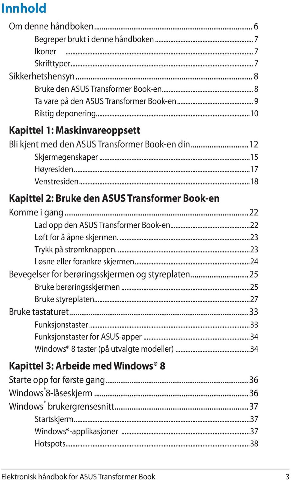 ..18 Kapittel 2: Bruke den ASUS Transformer Book-en Komme i gang...22 Lad opp den ASUS Transformer Book-en...22 Løft for å åpne skjermen...23 Trykk på strømknappen...23 Løsne eller forankre skjermen.