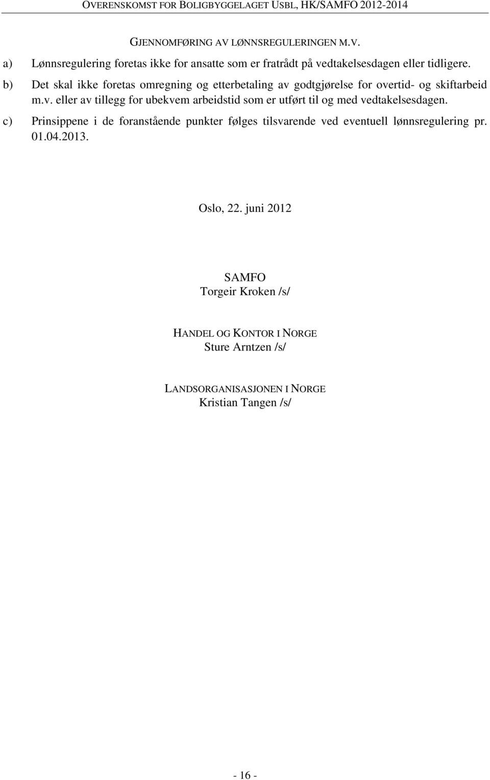 c) Prinsippene i de foranstående punkter følges tilsvarende ved eventuell lønnsregulering pr. 01.04.2013. Oslo, 22.