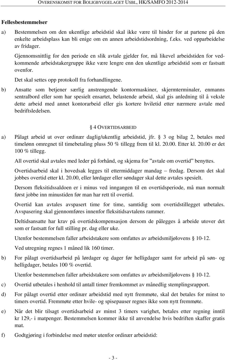 Gjennomsnittlig for den periode en slik avtale gjelder for, må likevel arbeidstiden for vedkommende arbeidstakergruppe ikke være lengre enn den ukentlige arbeidstid som er fastsatt ovenfor.