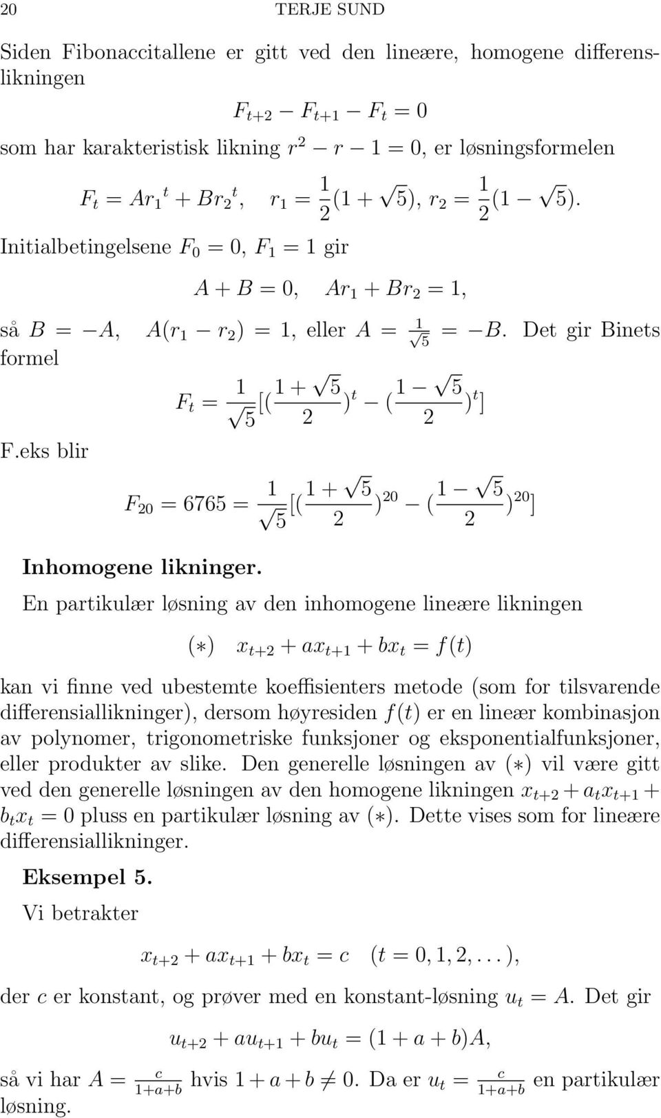 Det gir Binets formel F t = 1 [( 1 + 5 ) t ( 1 5 ) t ] 5 2 2 F.eks blir F 20 = 6765 = 1 [( 1 + 5 ) 20 ( 1 5 ) 20 ] 5 2 2 Inhomogene likninger.