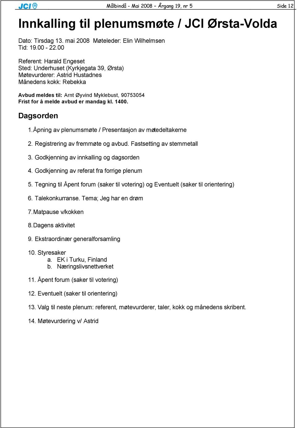 mandag kl. 1400. Dagsorden 1. Åpning av plenumsmøte / Presentasjon av møtedeltakerne 2. Registrering av fremmøte og avbud. Fastsetting av stemmetall 3. Godkjenning av innkalling og dagsorden 4.