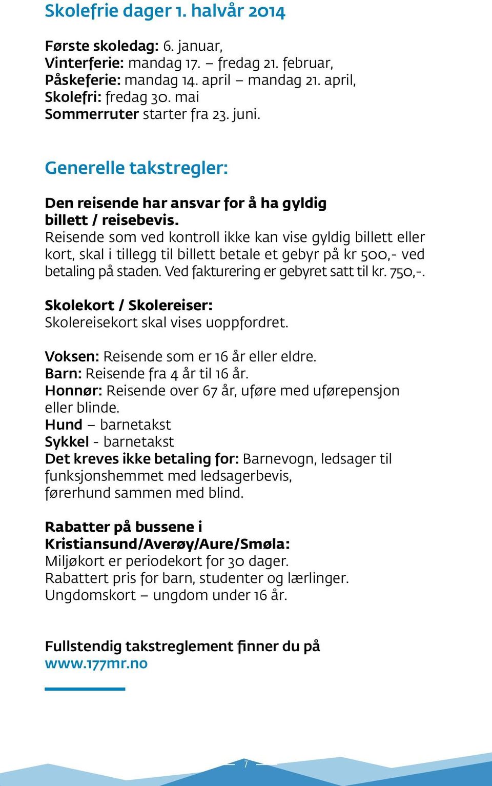 Reisende som ved kontroll ikke kan vise gyldig billett eller kort, skal i tillegg til billett betale et gebyr på kr 500,- ved betaling på staden. Ved fakturering er gebyret satt til kr. 750,-.