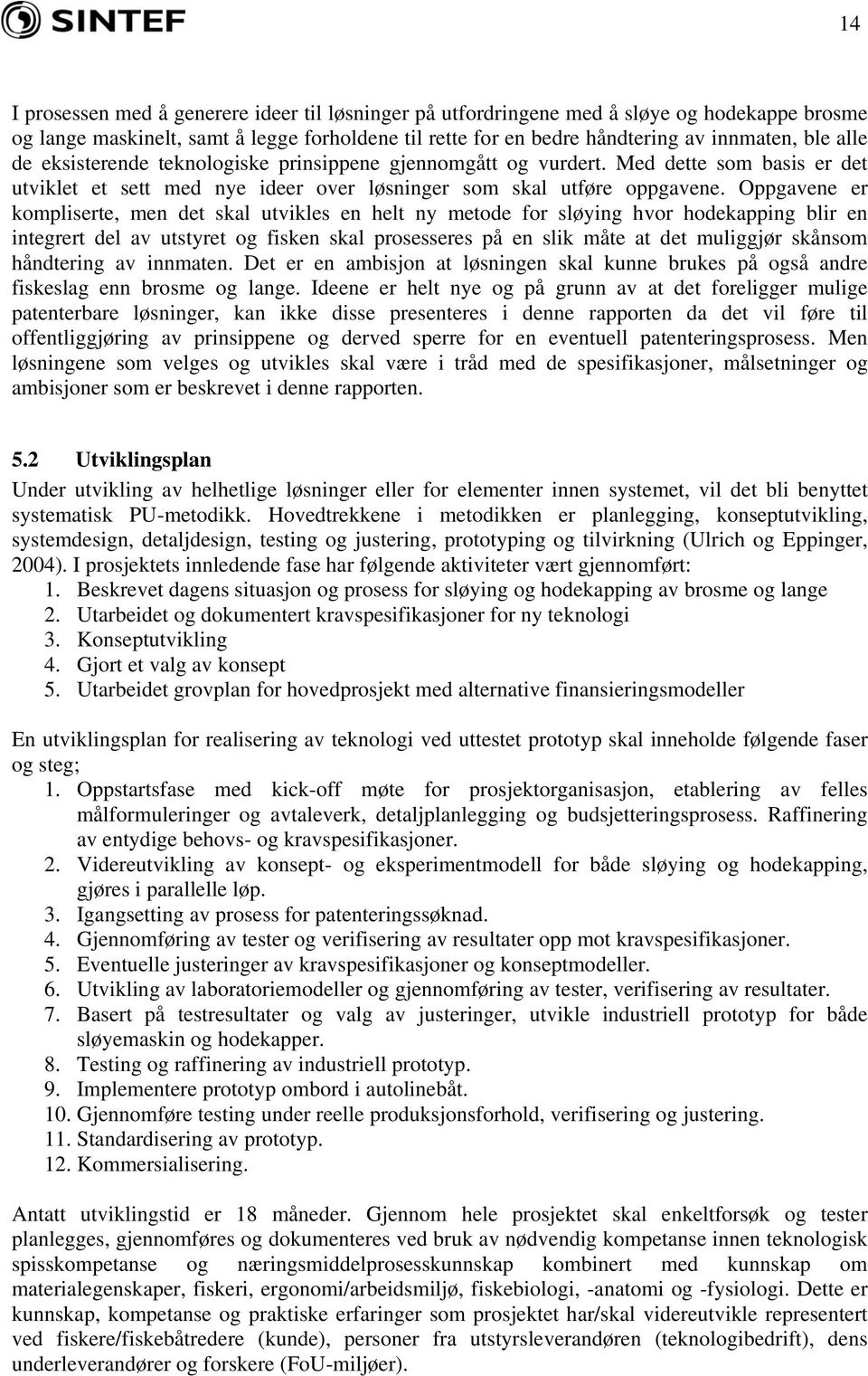 Oppgavene er kompliserte, men det skal utvikles en helt ny metode for sløying hvor hodekapping blir en integrert del av utstyret og fisken skal prosesseres på en slik måte at det muliggjør skånsom