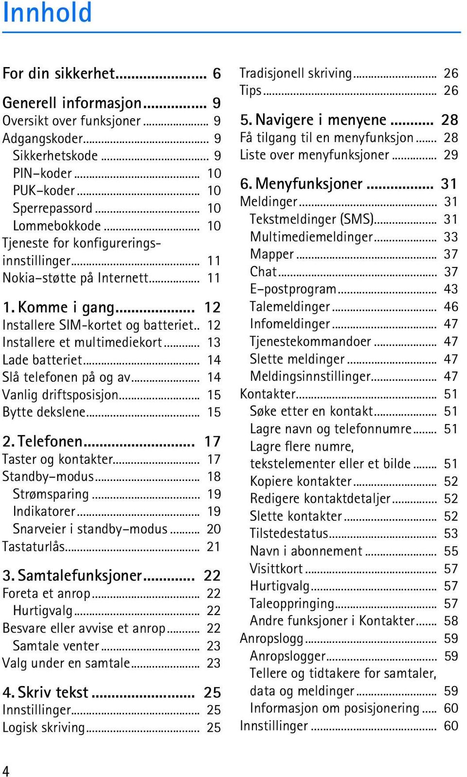 .. 14 Slå telefonen på og av... 14 Vanlig driftsposisjon... 15 Bytte dekslene... 15 2. Telefonen... 17 Taster og kontakter... 17 Standby modus... 18 Strømsparing... 19 Indikatorer.