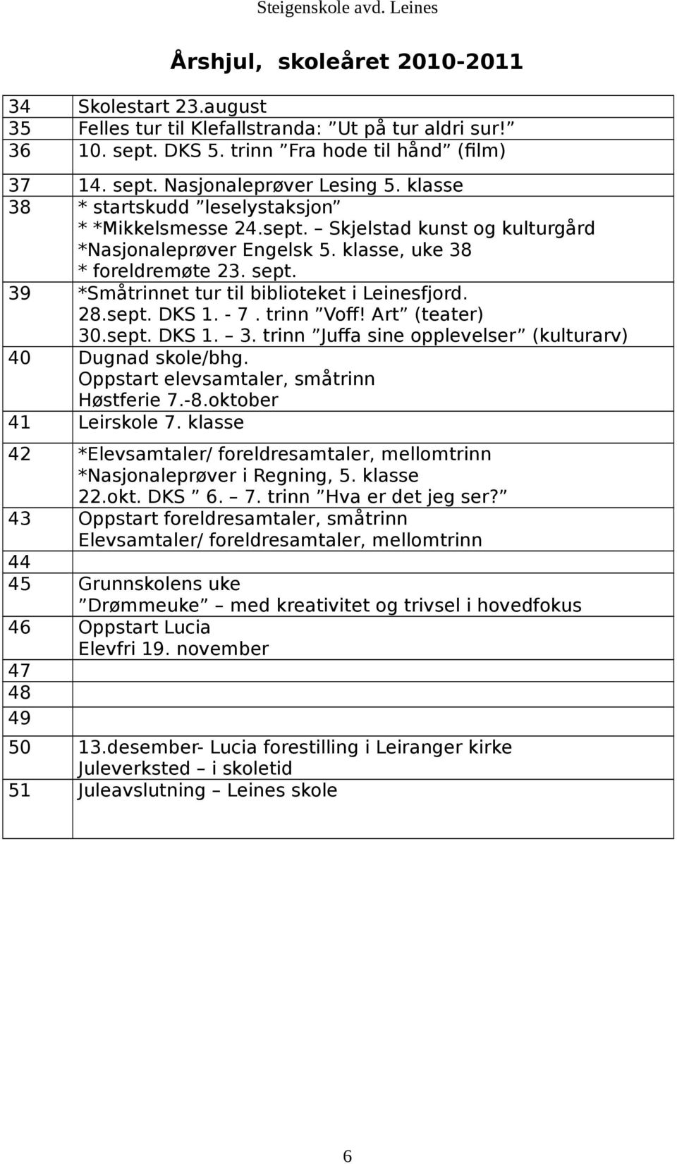 *Småtrinnet tur til biblioteket i Leinesfjord. 28.sept. DKS 1. 7. trinn Voff! Art (teater) 30.sept. DKS 1. 3. trinn Juffa sine opplevelser (kulturarv) Dugnad skole/bhg.