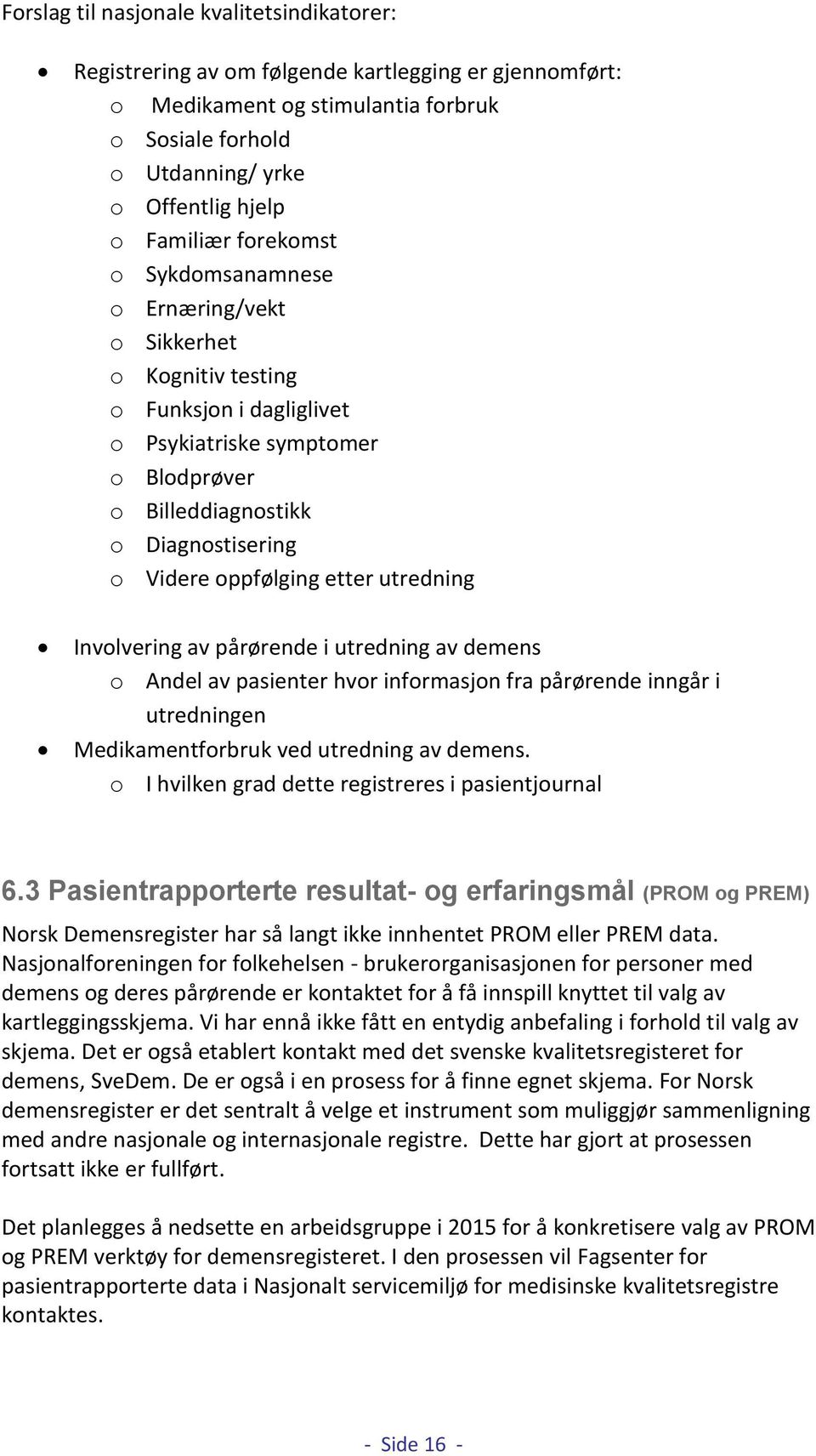 oppfølging etter utredning Involvering av pårørende i utredning av demens o Andel av pasienter hvor informasjon fra pårørende inngår i utredningen Medikamentforbruk ved utredning av demens.