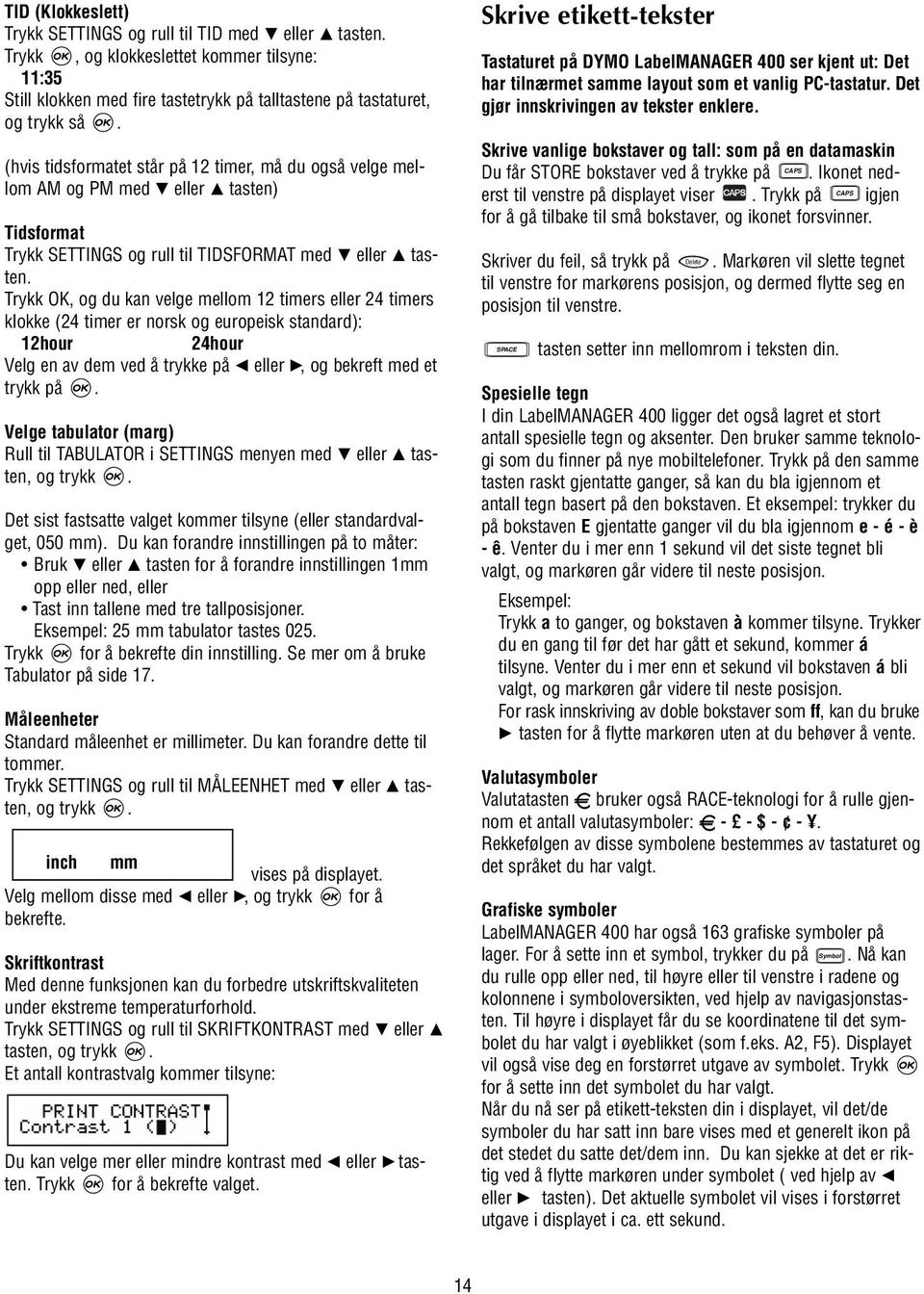 Trykk OK, og du kan velge mellom 12 timers eller 24 timers klokke (24 timer er norsk og europeisk standard): 12hour 24hour Velg en av dem ved å trykke på Q eller R, og bekreft med et trykk på.