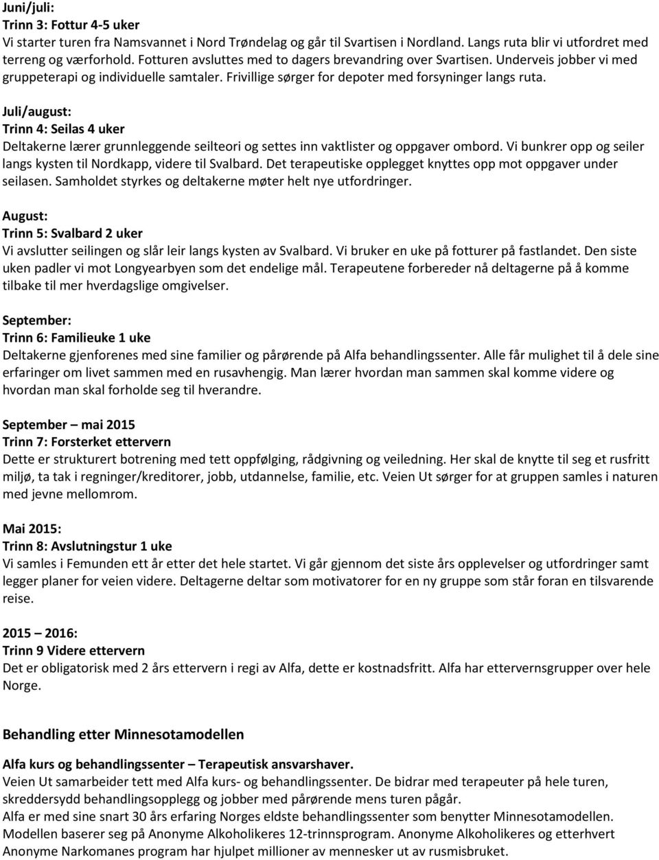 Juli/august: Trinn 4: Seilas 4 uker Deltakerne lærer grunnleggende seilteori og settes inn vaktlister og oppgaver ombord. Vi bunkrer opp og seiler langs kysten til Nordkapp, videre til Svalbard.