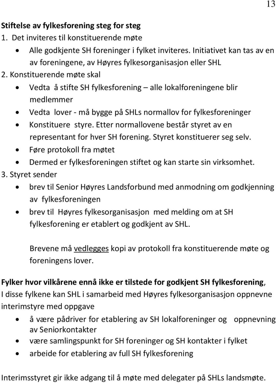 Konstituerende møte skal Vedta å stifte SH fylkesforening alle lokalforeningene blir medlemmer Vedta lover - må bygge på SHLs normallov for fylkesforeninger Konstituere styre.