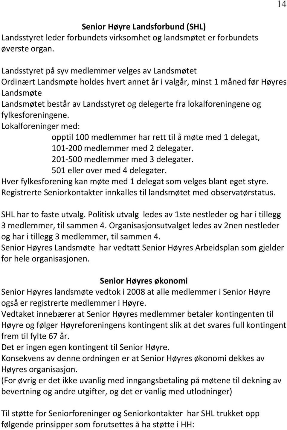 lokalforeningene og fylkesforeningene. Lokalforeninger med: opptil 100 medlemmer har rett til å møte med 1 delegat, 101-200 medlemmer med 2 delegater. 201-500 medlemmer med 3 delegater.