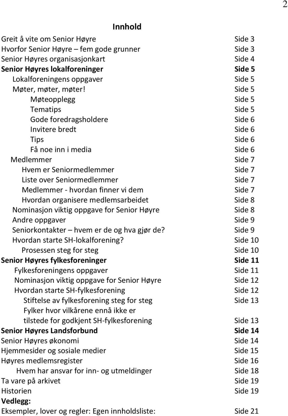 Side 5 Møteopplegg Side 5 Tematips Side 5 Gode foredragsholdere Side 6 Invitere bredt Side 6 Tips Side 6 Få noe inn i media Side 6 Medlemmer Side 7 Hvem er Seniormedlemmer Side 7 Liste over