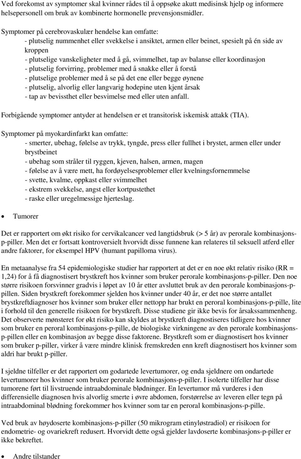 svimmelhet, tap av balanse eller koordinasjon - plutselig forvirring, problemer med å snakke eller å forstå - plutselige problemer med å se på det ene eller begge øynene - plutselig, alvorlig eller