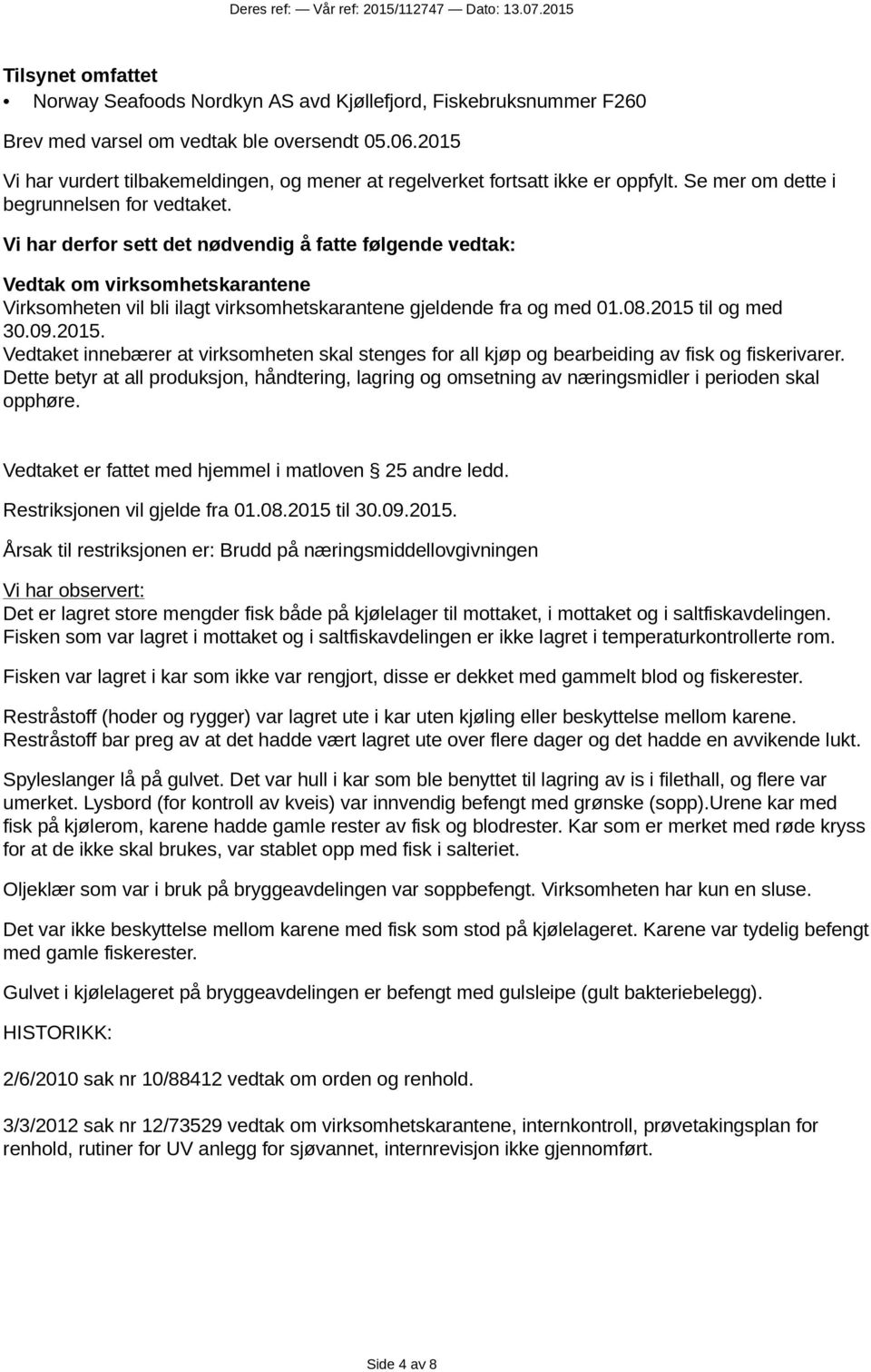 Vi har derfor sett det nødvendig å fatte følgende vedtak: Vedtak om virksomhetskarantene Virksomheten vil bli ilagt virksomhetskarantene gjeldende fra og med 01.08.2015 