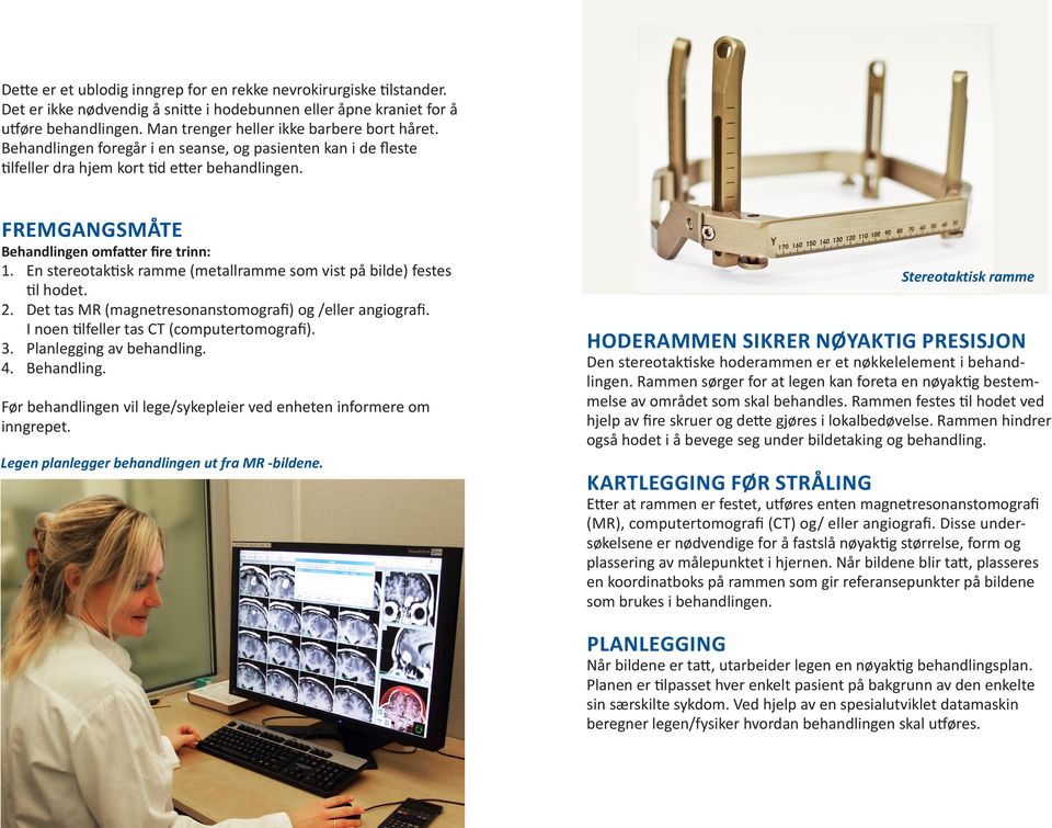 FREMGANGSMÅTE Behandlingen omfatter fire trinn: 1. En stereotaktisk ramme (metallramme som vist på bilde) festes til hodet. 2. Det tas MR (magnetresonanstomografi) og /eller angiografi.