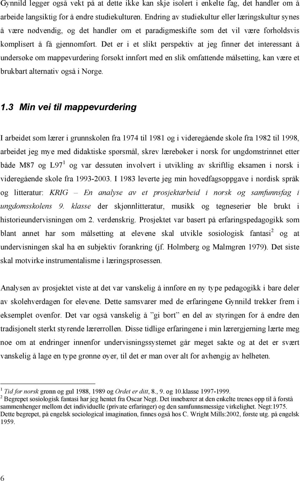 Det er i et slikt perspektiv at jeg finner det interessant å undersøke om mappevurdering forsøkt innført med en slik omfattende målsetting, kan være et brukbart alternativ også i Norge. 1.