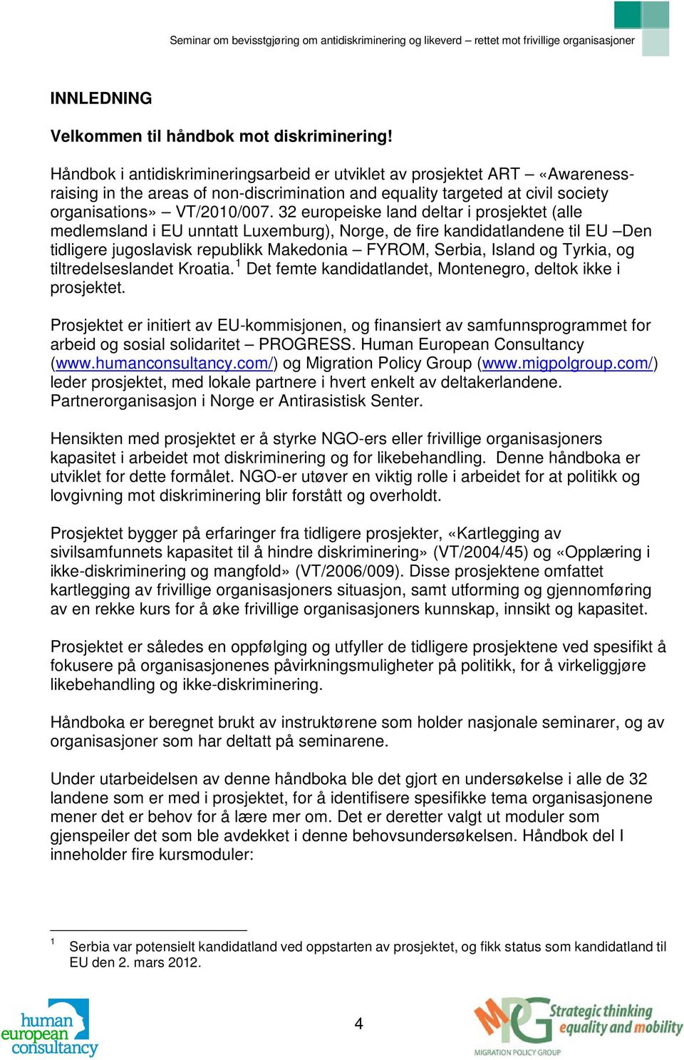 32 europeiske land deltar i prosjektet (alle medlemsland i EU unntatt Luxemburg), Norge, de fire kandidatlandene til EU Den tidligere jugoslavisk republikk Makedonia FYROM, Serbia, Island og Tyrkia,