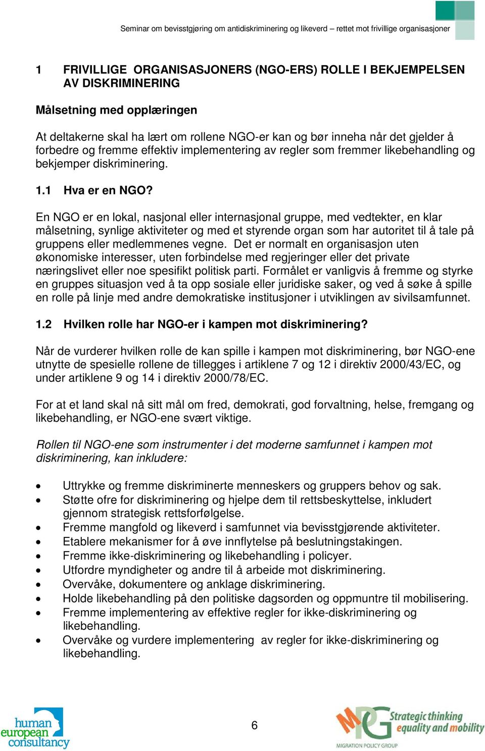 En NGO er en lokal, nasjonal eller internasjonal gruppe, med vedtekter, en klar målsetning, synlige aktiviteter og med et styrende organ som har autoritet til å tale på gruppens eller medlemmenes