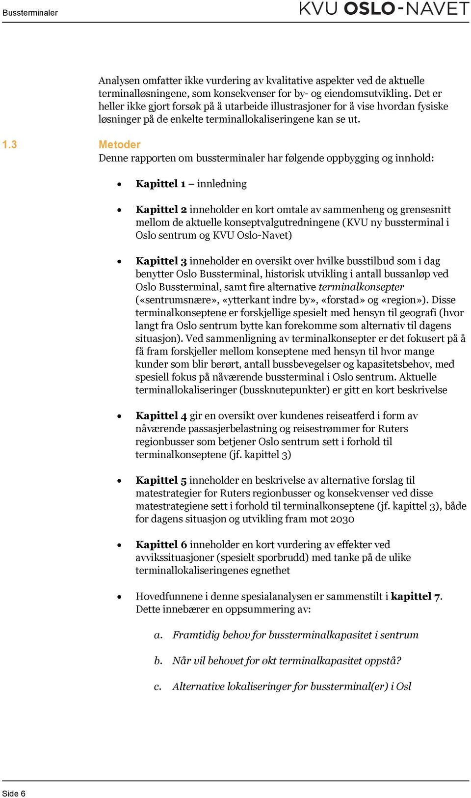 3 Metoder Denne rapporten om bussterminaler har følgende oppbygging og innhold: Kapittel 1 innledning Kapittel 2 inneholder en kort omtale av sammenheng og grensesnitt mellom de aktuelle