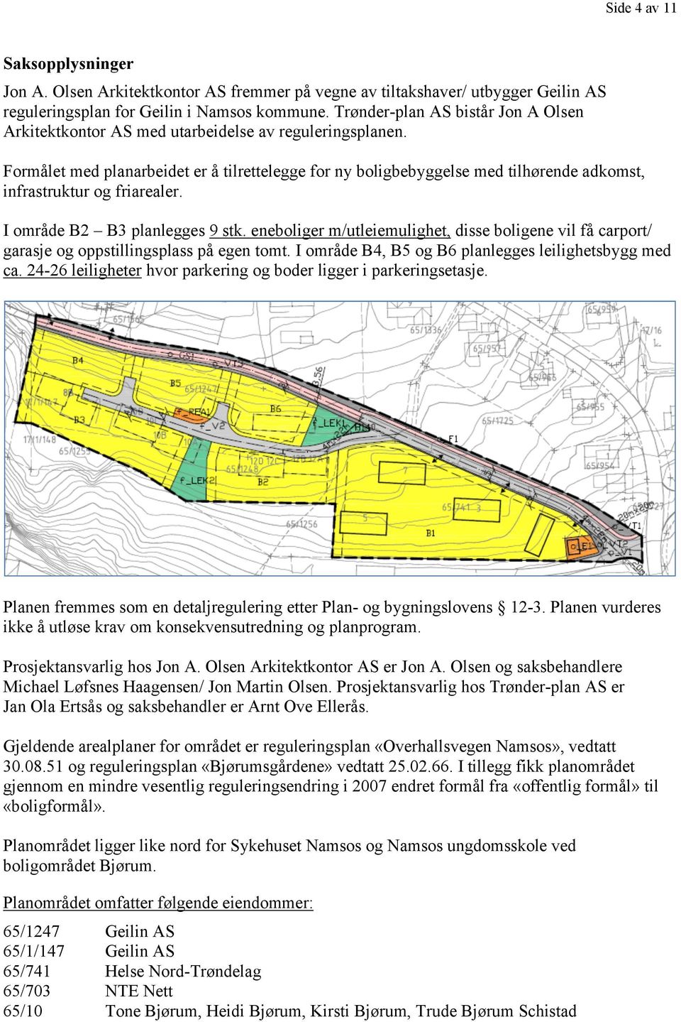 Formålet med planarbeidet er å tilrettelegge for ny boligbebyggelse med tilhørende adkomst, infrastruktur og friarealer. I område B2 B3 planlegges 9 stk.