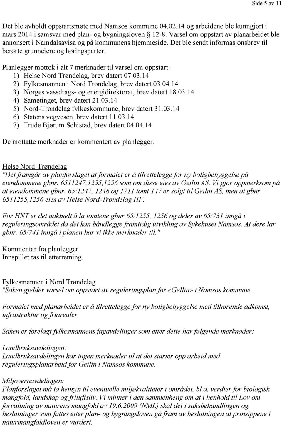 Planlegger mottok i alt 7 merknader til varsel om oppstart: 1) Helse Nord Trøndelag, brev datert 07.03.14 2) Fylkesmannen i Nord Trøndelag, brev datert 03.04.