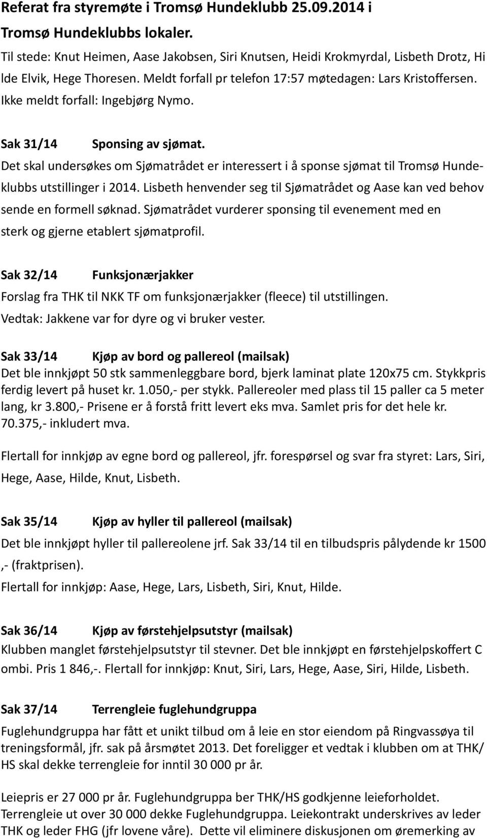 Det skal undersøkes om Sjømatrådet er interessert i å sponse sjømat til Tromsø Hundeklubbs utstillinger i 2014. Lisbeth henvender seg til Sjømatrådet og Aase kan ved behov sende en formell søknad.