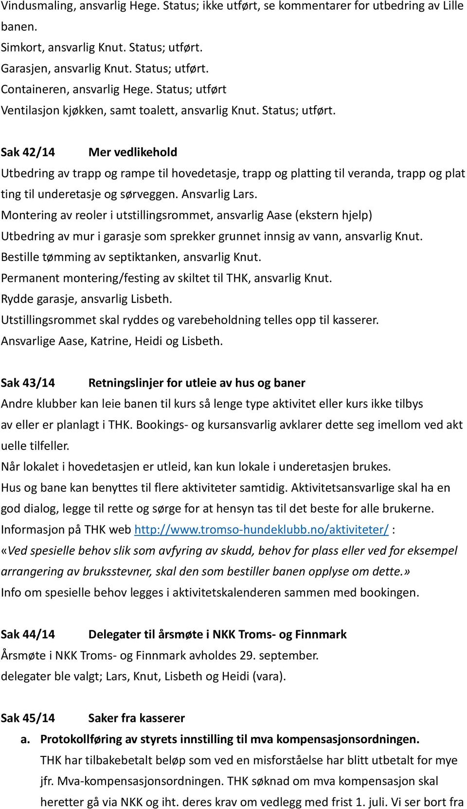 Sak 42/14 Mer vedlikehold Utbedring av trapp og rampe til hovedetasje, trapp og platting til veranda, trapp og plat ting til underetasje og sørveggen. Ansvarlig Lars.