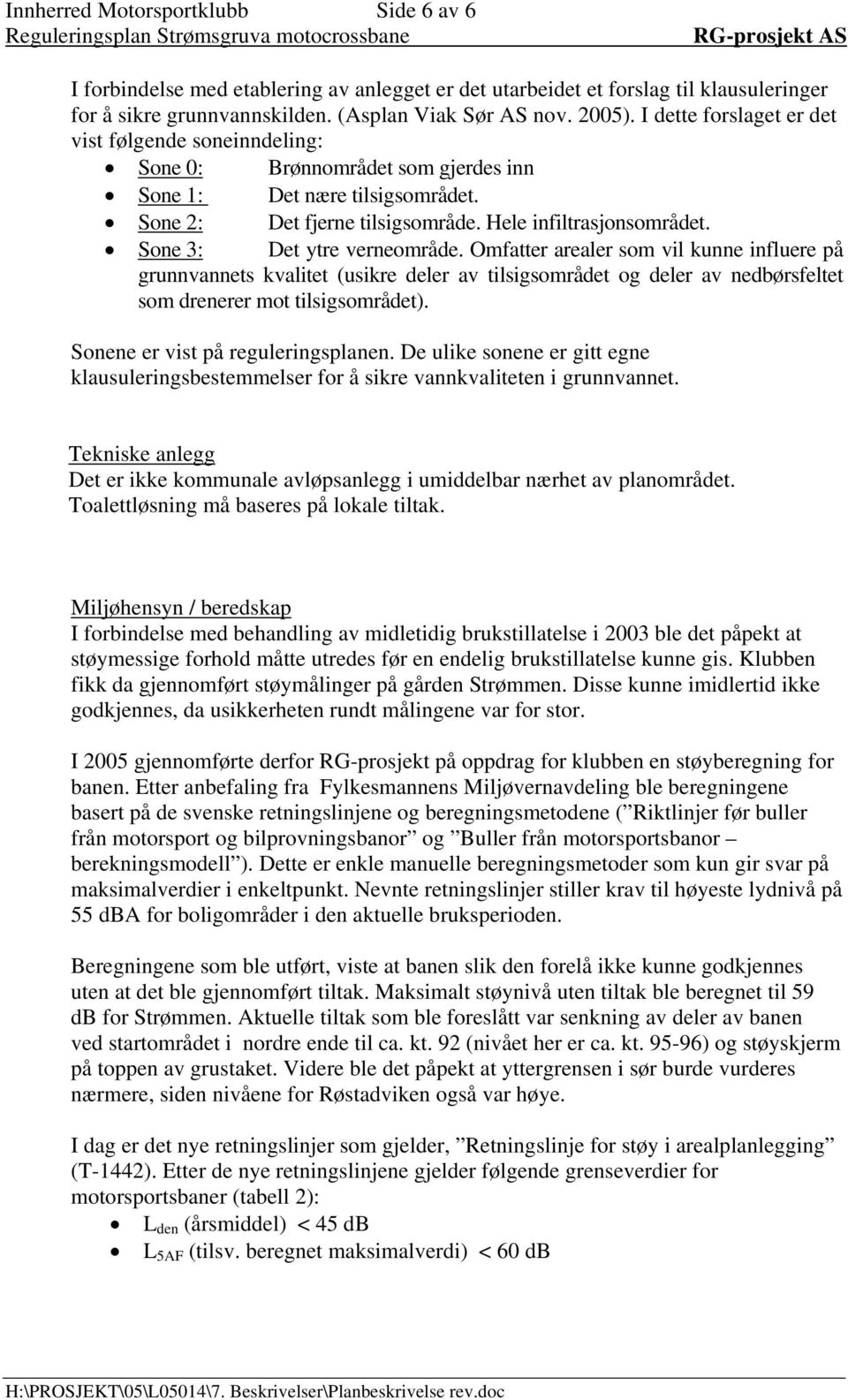 Sone 3: Det ytre verneområde. Omfatter arealer som vil kunne influere på grunnvannets kvalitet (usikre deler av tilsigsområdet og deler av nedbørsfeltet som drenerer mot tilsigsområdet).