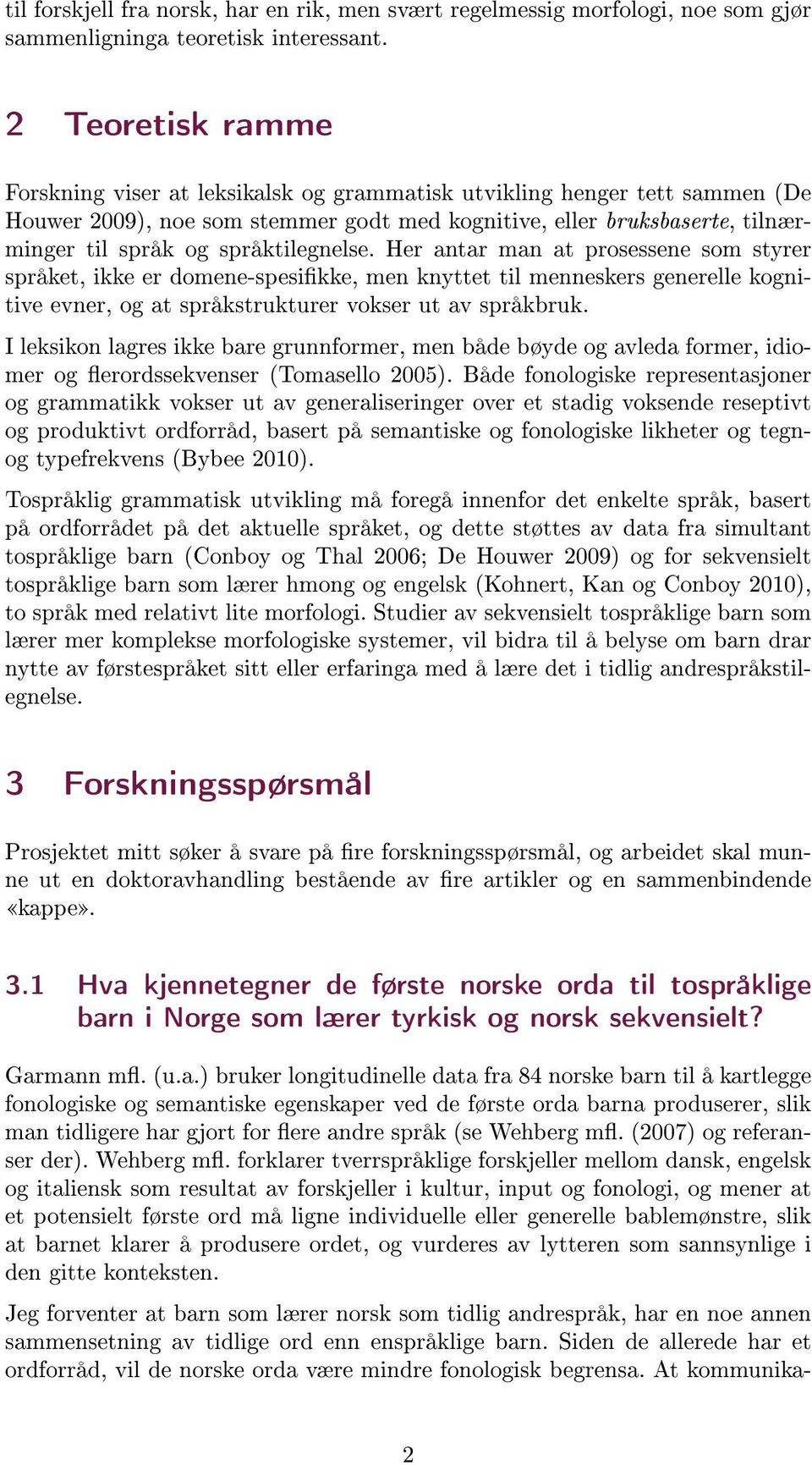 språktilegnelse. Her antar man at prosessene som styrer språket, ikke er domene-spesikke, men knyttet til menneskers generelle kognitive evner, og at språkstrukturer vokser ut av språkbruk.