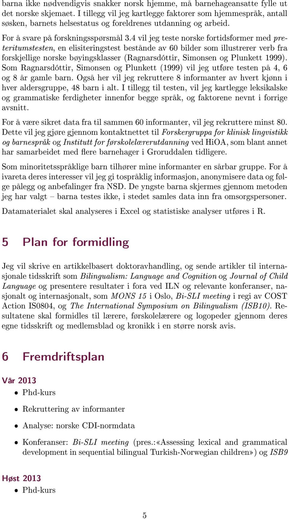 4 vil jeg teste norske fortidsformer med preteritumstesten, en elisiteringstest bestånde av 60 bilder som illustrerer verb fra forskjellige norske bøyingsklasser (Ragnarsdóttir, Simonsen og Plunkett