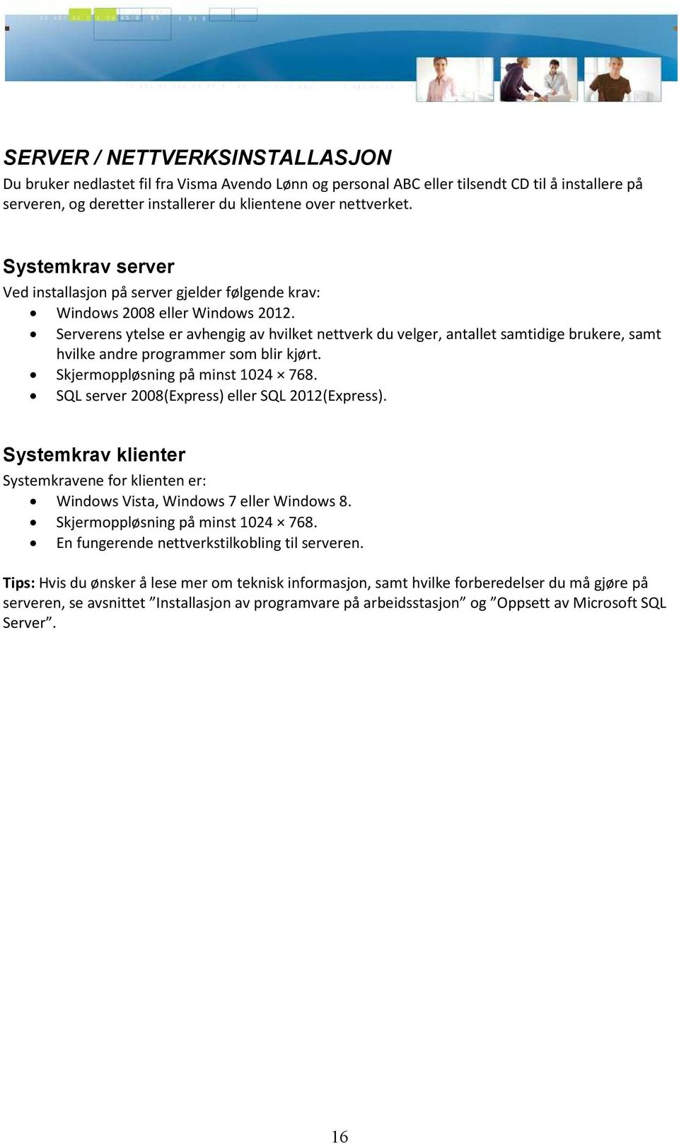 Serverens ytelse er avhengig av hvilket nettverk du velger, antallet samtidige brukere, samt hvilke andre programmer som blir kjørt. Skjermoppløsning på minst 1024 768.