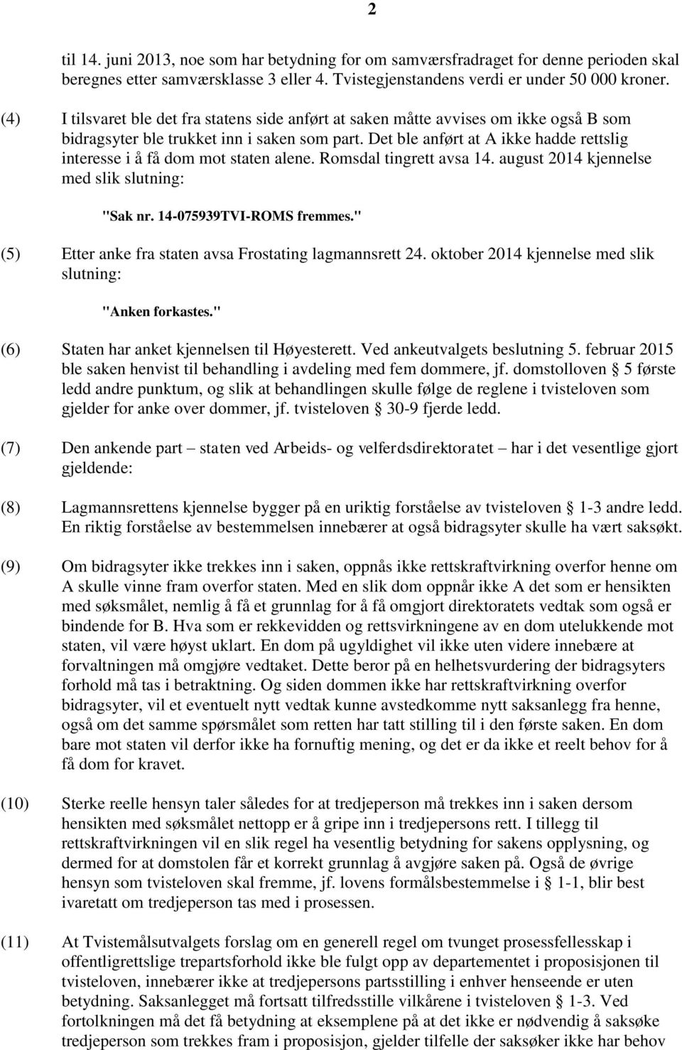 Det ble anført at A ikke hadde rettslig interesse i å få dom mot staten alene. Romsdal tingrett avsa 14. august 2014 kjennelse med slik slutning: "Sak nr. 14-075939TVI-ROMS fremmes.