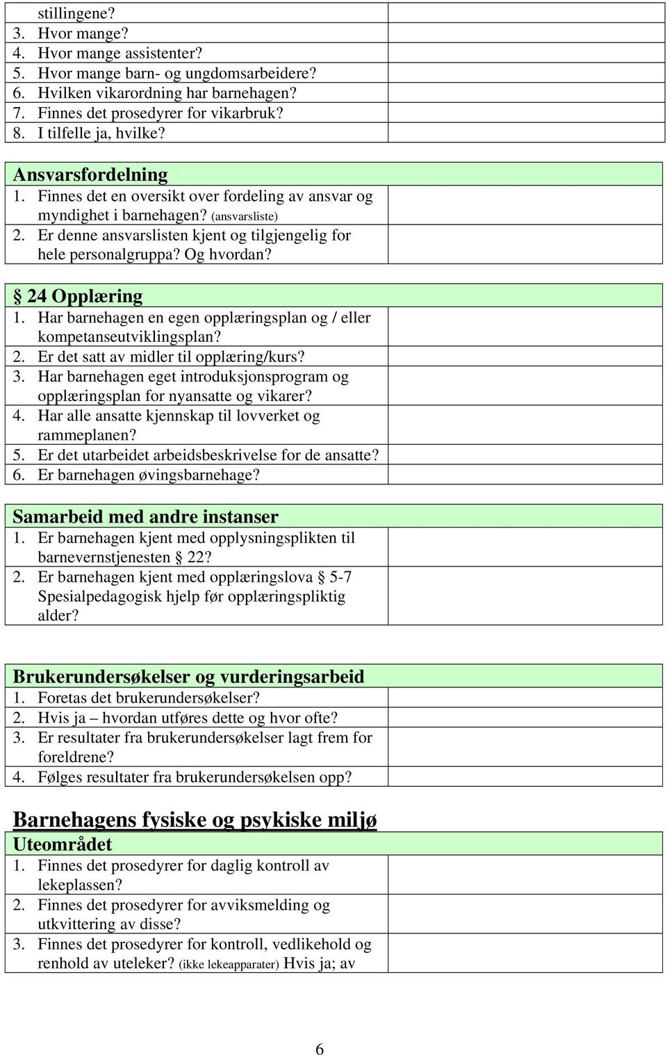 Er denne ansvarslisten kjent og tilgjengelig for hele personalgruppa? Og hvordan? 24 Opplæring 1. Har barnehagen en egen opplæringsplan og / eller kompetanseutviklingsplan? 2. Er det satt av midler til opplæring/kurs?