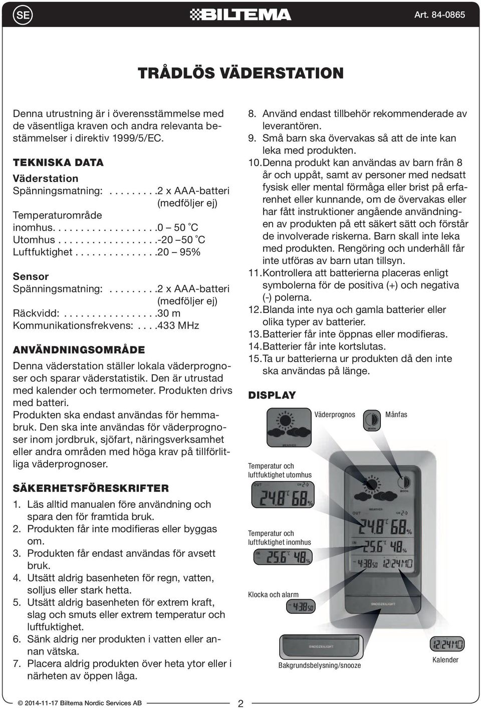 ........2 x -batteri (medföljer ej) Räckvidd:.................30 m Kommunikationsfrekvens:....433 MHz ANVÄNDNINGSOMRÅDE Denna väderstation ställer lokala väderprognoser och sparar väderstatistik.