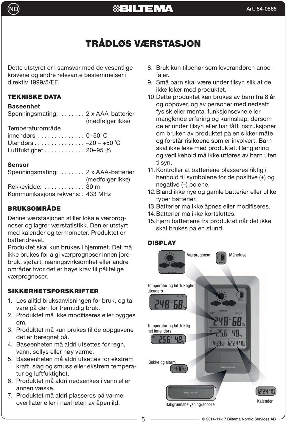 ...... 2 x -batterier (medfølger ikke) Rekkevidde:............ 30 m Kommunikasjonsfrekvens:. 433 MHz BRUKSOMRÅDE Denne værstasjonen stiller lokale værprognoser og lagrer værstatistikk.