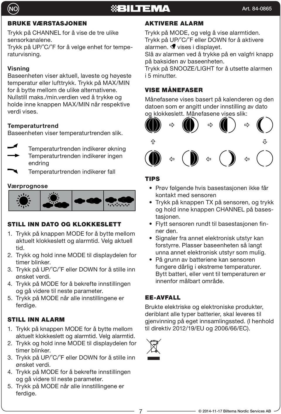 verdien ved å trykke og holde inne knappen MAX/MIN når respektive verdi vises. AKTIVERE ALARM Trykk på MODE, og velg å vise alarmtiden. Trykk på UP/ C/ F eller DOWN for å aktivere alarmen.