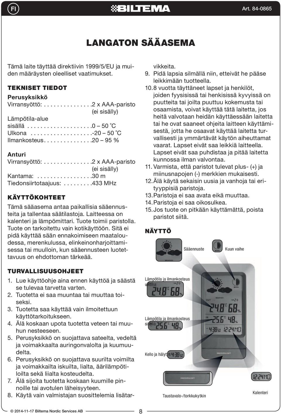 ........433 MHz KÄYTTÖKOHTEET Tämä sääasema antaa paikallisia sääennusteita ja tallentaa säätilastoja. Laitteessa on kalenteri ja lämpömittari. Tuote toimii paristolla.