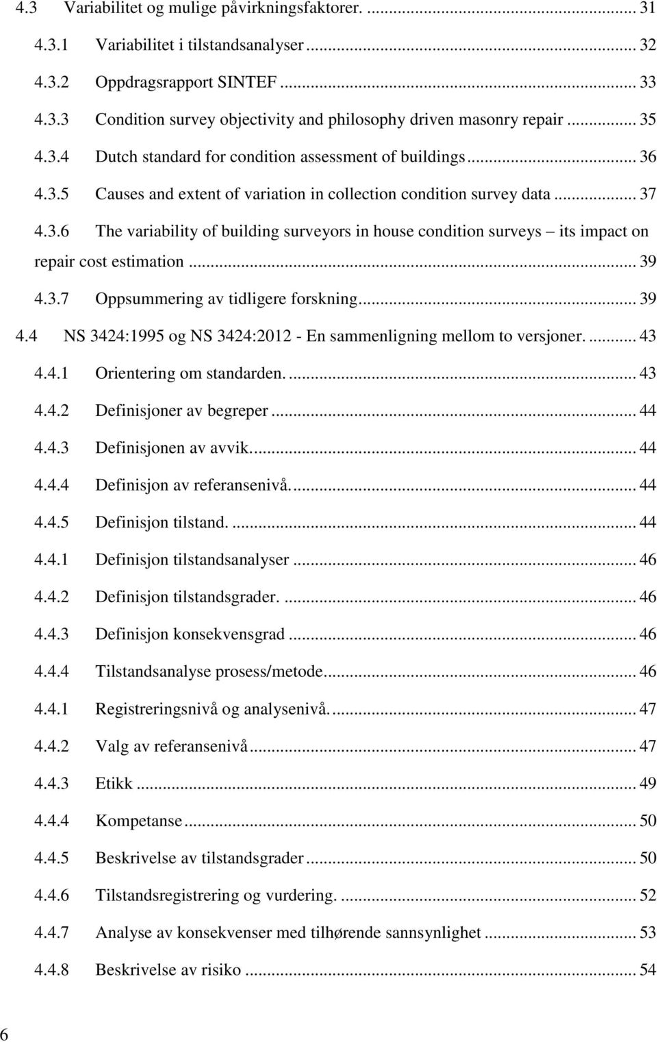 .. 39 4.3.7 Oppsummering av tidligere forskning... 39 4.4 NS 3424:1995 og NS 3424:2012 - En sammenligning mellom to versjoner.... 43 4.4.1 Orientering om standarden.... 43 4.4.2 Definisjoner av begreper.