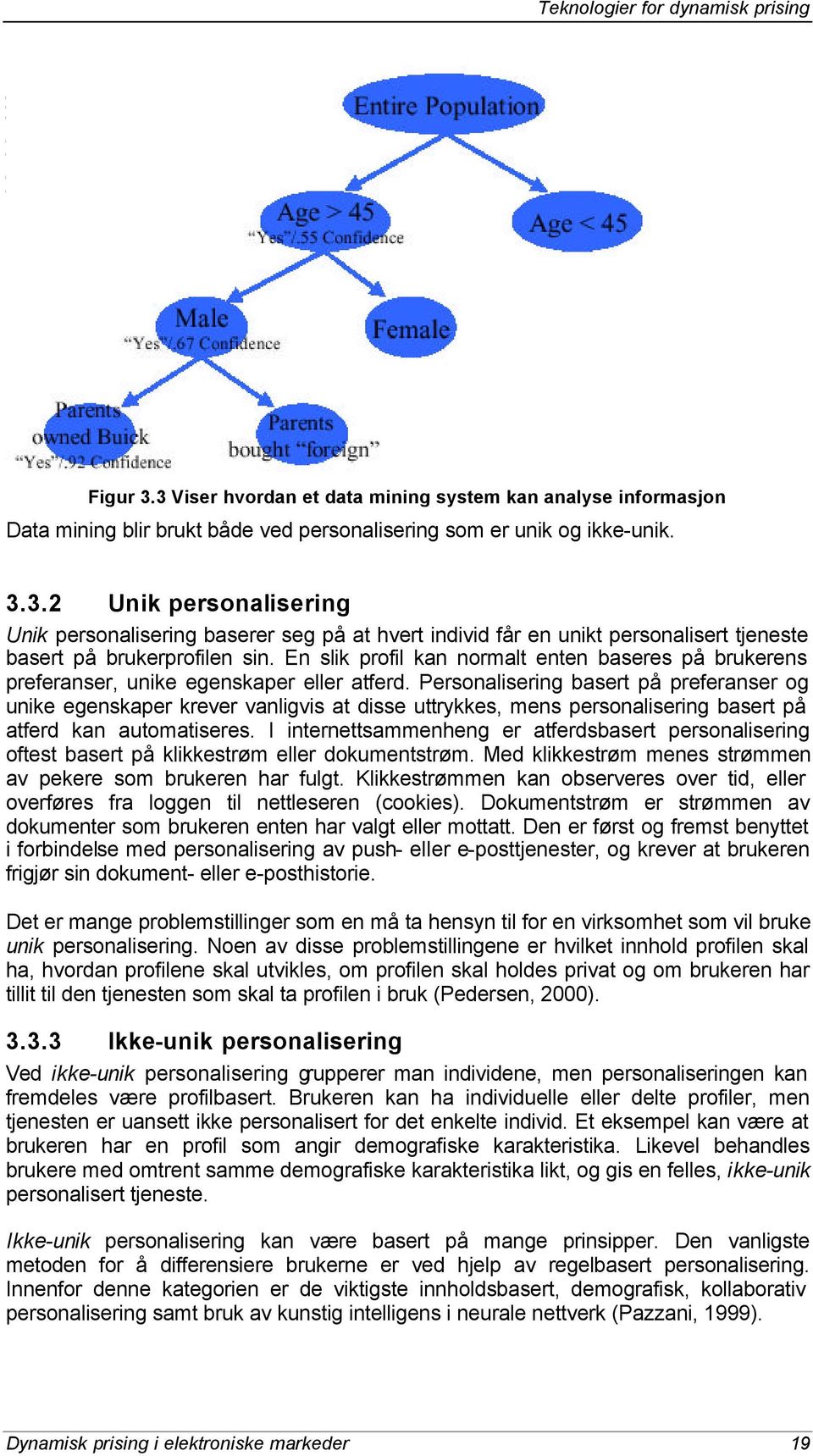 Personalisering basert på preferanser og unike egenskaper krever vanligvis at disse uttrykkes, mens personalisering basert på atferd kan automatiseres.