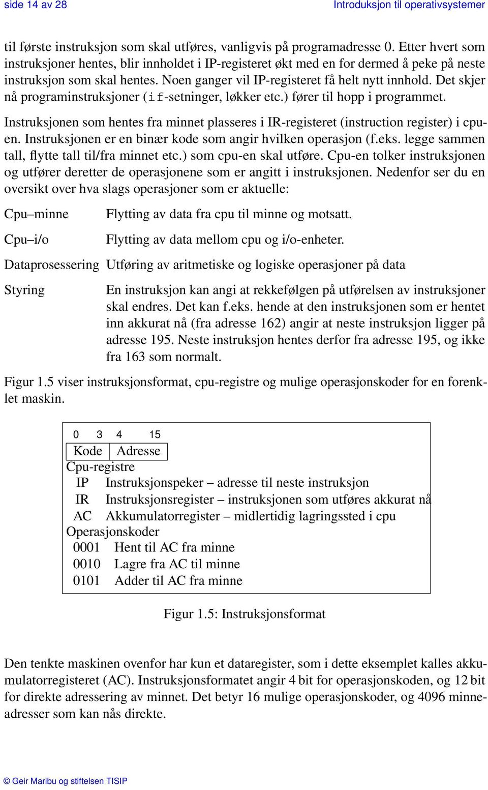 Det skjer nå programinstruksjoner (if-setninger, løkker etc.) fører til hopp i programmet. Instruksjonen som hentes fra minnet plasseres i IR-registeret (instruction register) i cpuen.