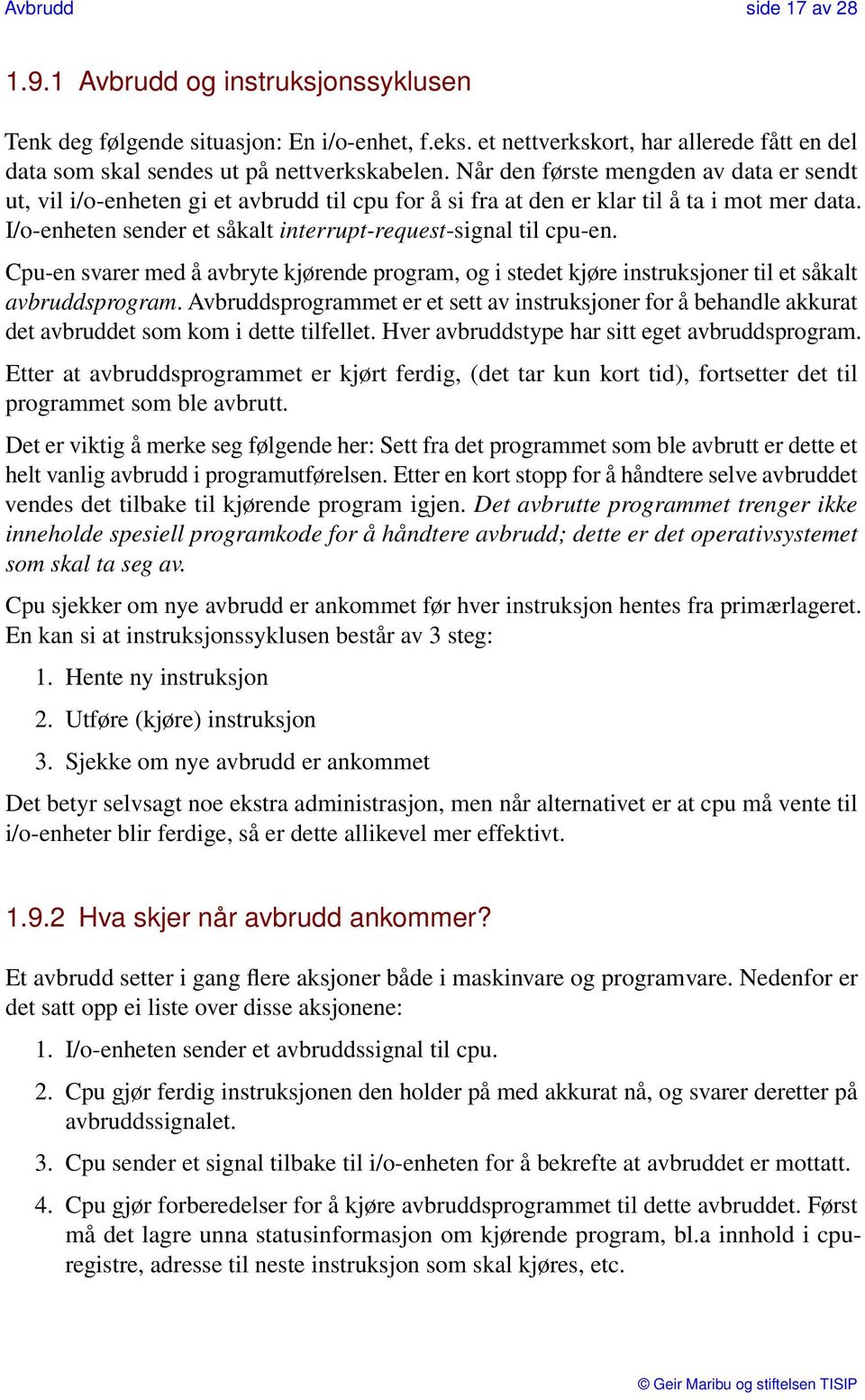 Cpu-en svarer med å avbryte kjørende program, og i stedet kjøre instruksjoner til et såkalt avbruddsprogram.