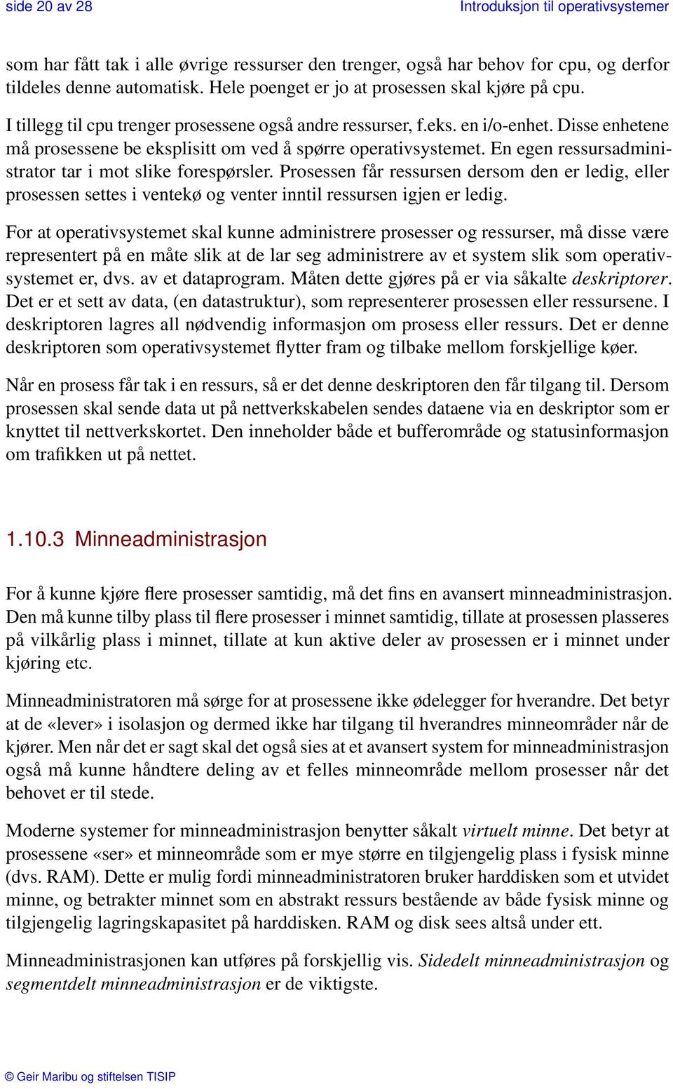 Disse enhetene må prosessene be eksplisitt om ved å spørre operativsystemet. En egen ressursadministrator tar i mot slike forespørsler.