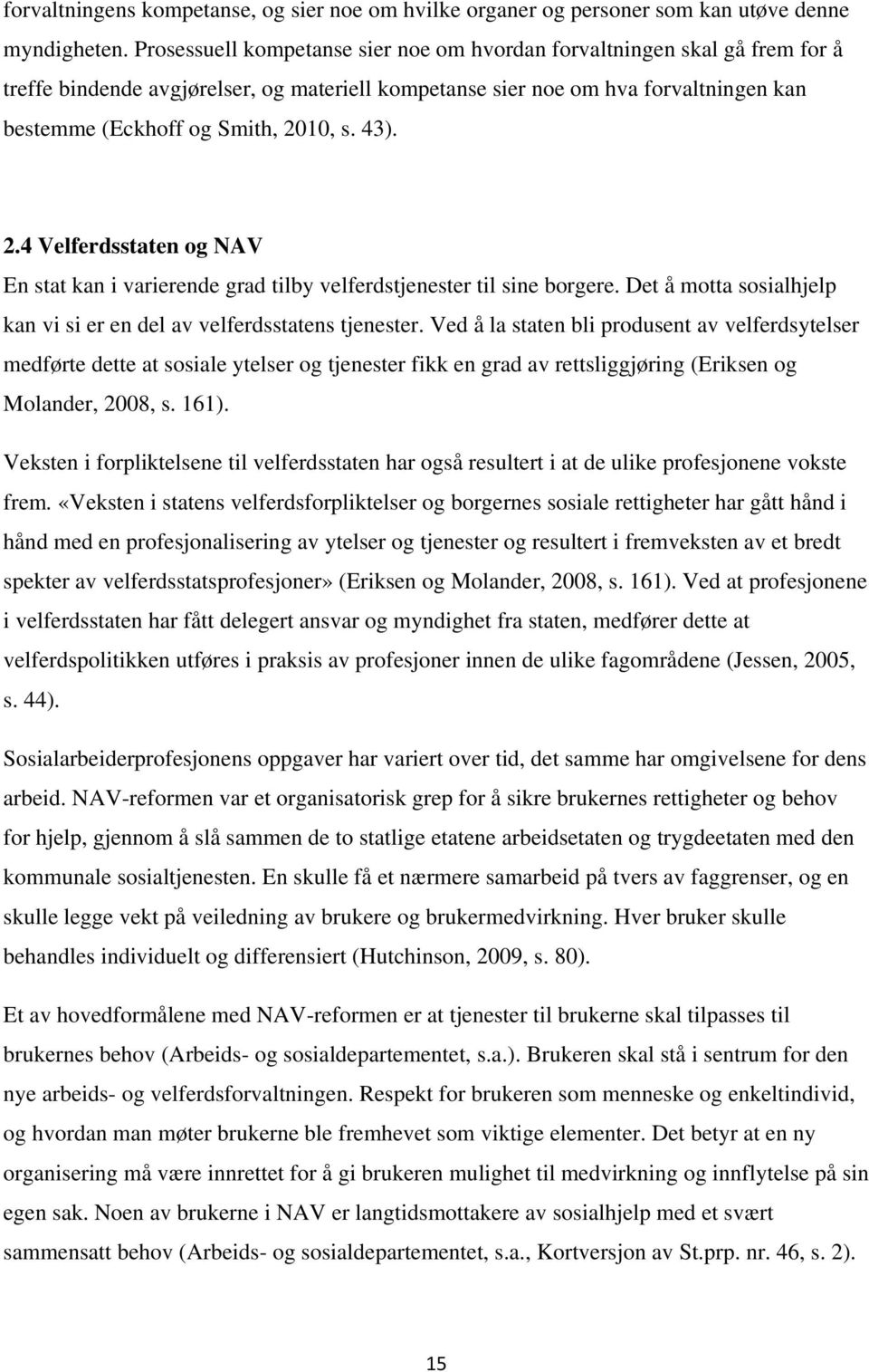 43). 2.4 Velferdsstaten og NAV En stat kan i varierende grad tilby velferdstjenester til sine borgere. Det å motta sosialhjelp kan vi si er en del av velferdsstatens tjenester.